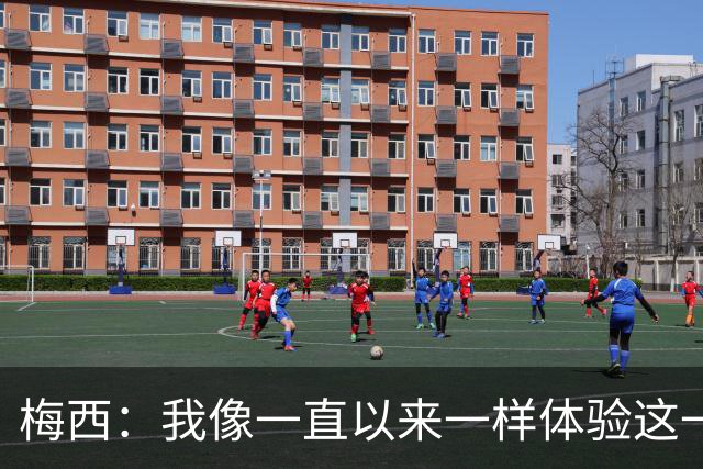 梅西：我像一直以来一样体验这一切，享受足球和球场上的美好时光