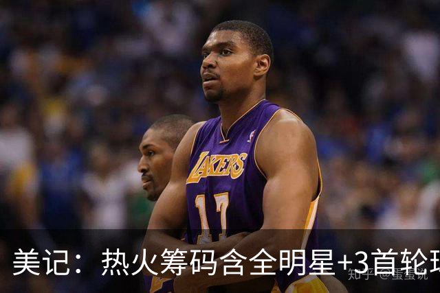 美记：热火筹码含全明星+3首轮球员+3个签 绿军筹码的确逊色不少